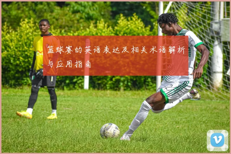 篮球赛的英语表达及相关术语解析与应用指南