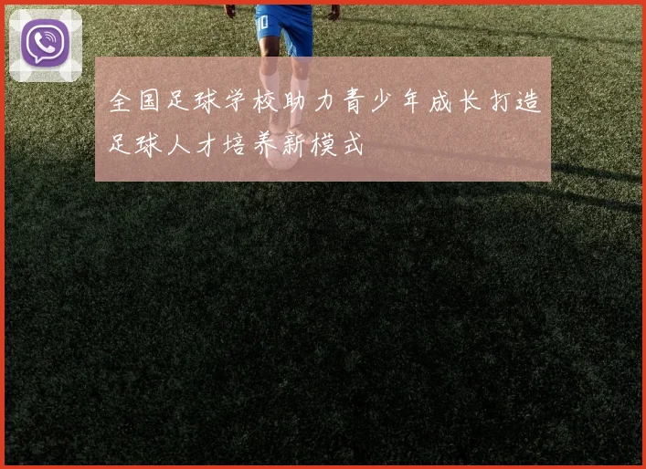 全国足球学校助力青少年成长打造足球人才培养新模式