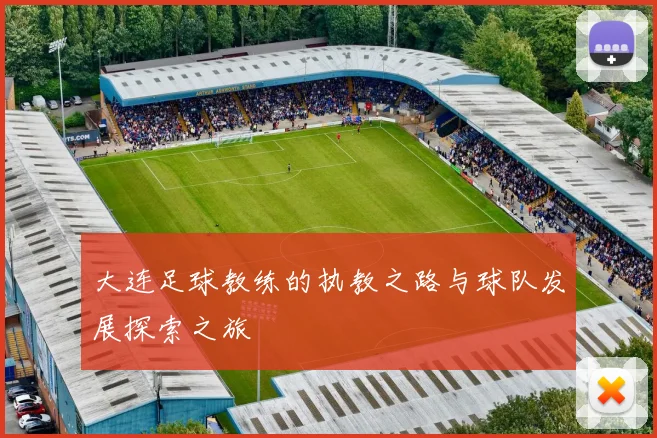 大连足球教练的执教之路与球队发展探索之旅