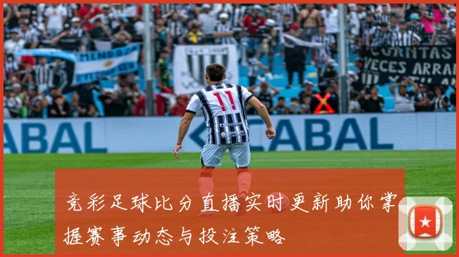 竞彩足球比分直播实时更新助你掌握赛事动态与投注策略