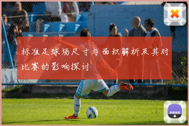标准足球场尺寸与面积解析及其对比赛的影响探讨