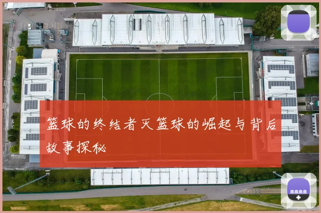 篮球的终结者灭篮球的崛起与背后故事探秘
