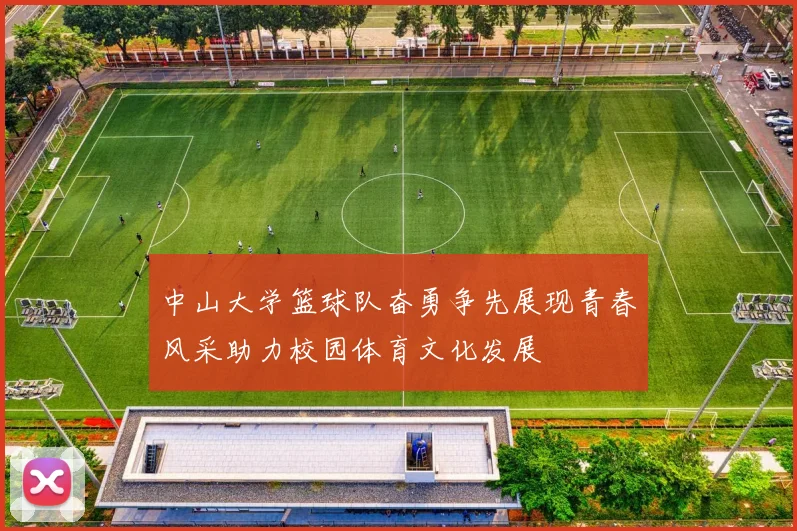 中山大学篮球队奋勇争先展现青春风采助力校园体育文化发展