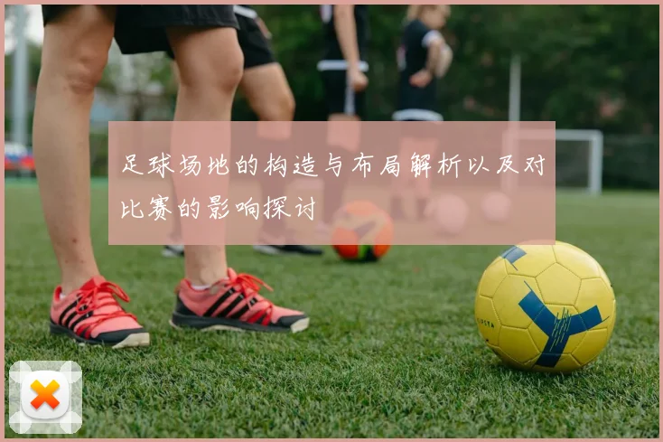 足球场地的构造与布局解析以及对比赛的影响探讨
