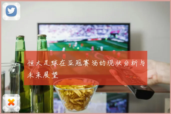 恒大足球在亚冠赛场的现状分析与未来展望