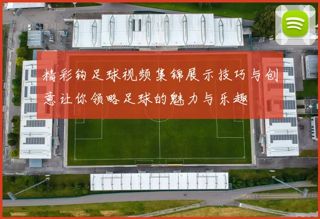 精彩钩足球视频集锦展示技巧与创意让你领略足球的魅力与乐趣