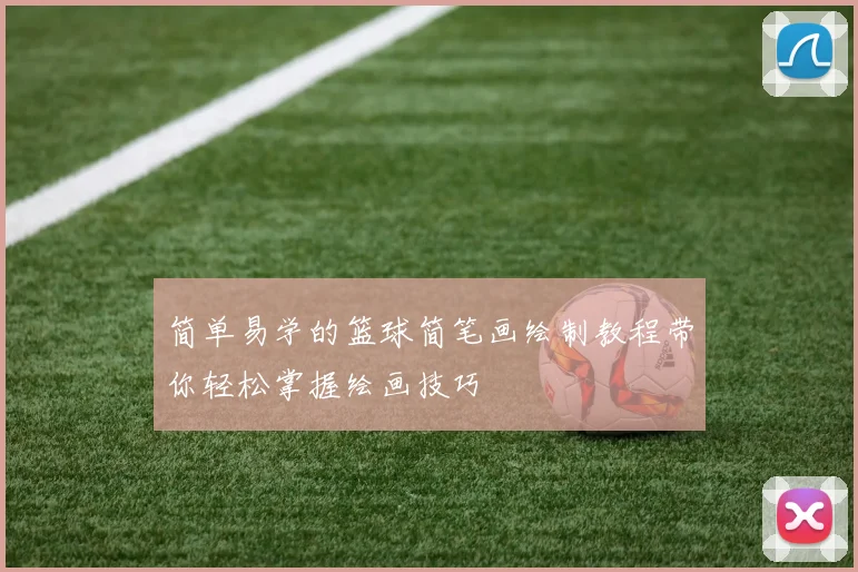 简单易学的篮球简笔画绘制教程带你轻松掌握绘画技巧